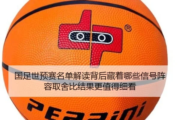 国足世预赛名单解读背后藏着哪些信号阵容取舍比结果更值得细看